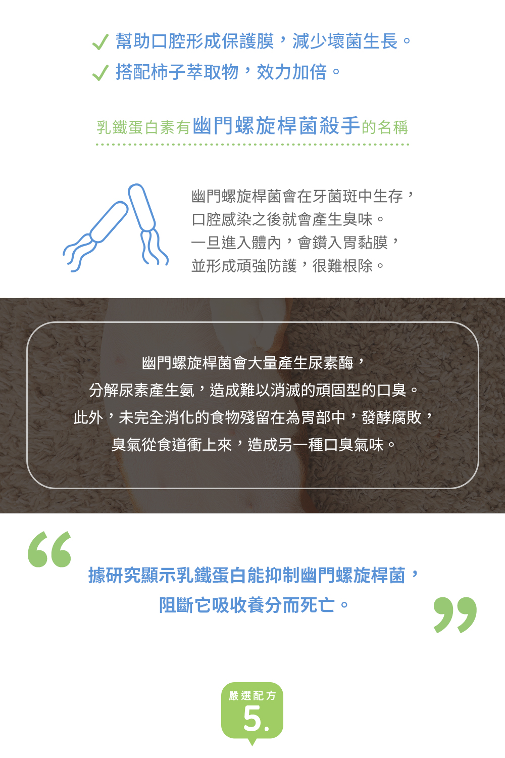 口氣清新專利成分：柿子萃取物、洋菜薊萃取物、牛奶萃取物（含乳鐵蛋白）、褐藻萃取物（糊精、褐藻糖膠）、捲曲乳桿菌等